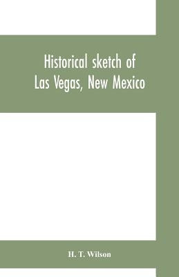 Historical sketch of Las Vegas, New Mexico by T. Wilson, H.