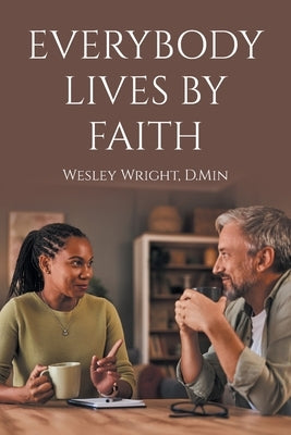 Everybody Lives by Faith: Random Reflections, Essays, and Observations of a Christ Follower by Wright D. Min, Wes