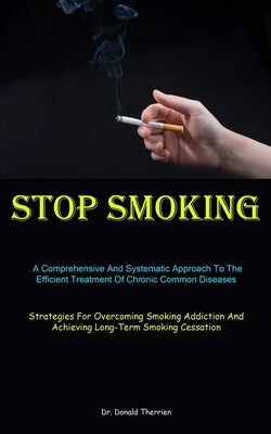 Stop Smoking: A Comprehensive And Systematic Approach To The Efficient Treatment Of Chronic Common Diseases (Strategies For Overcoming Smoking Addicti by Therrien, Donald