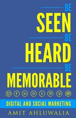 Be Seen, Be Heard, Be Memorable: Digital and Social Marketing Strategy by Ahluwalia, Amit