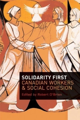 Solidarity First: Canadian Workers and Social Cohesion by O'Brien, Robert