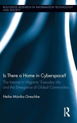 Is There a Home in Cyberspace?: The Internet in Migrants' Everyday Life and the Emergence of Global Communities by Greschke, Heike Mónika