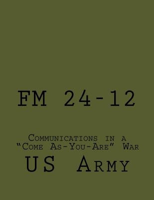 FM 24-12: Communications in a "Come As-You-Are" War by Wolf, Raven