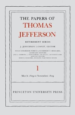 The the Papers of Thomas Jefferson, Retirement Series, Volume 1: 4 March 1809 to 15 November 1809 by Jefferson, Thomas