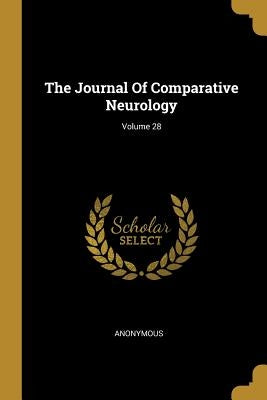 The Journal Of Comparative Neurology; Volume 28 by Anonymous