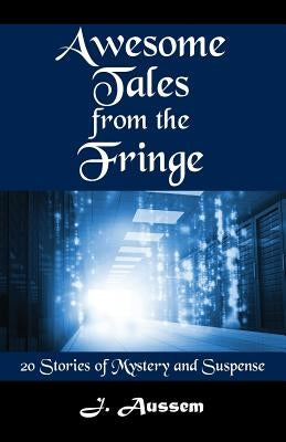 Awesome Tales from the Fringe: 20 Stories of Mystery and Suspense by Aussem, J.