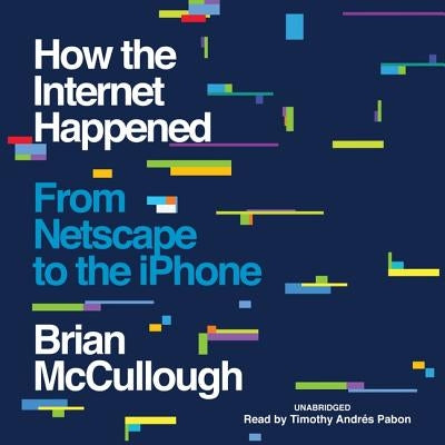 How the Internet Happened: From Netscape to the iPhone by McCullough, Brian