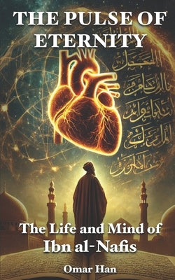 The Pulse of Eternity: The Life and Mind of Ibn al-Nafis by Han, Omar