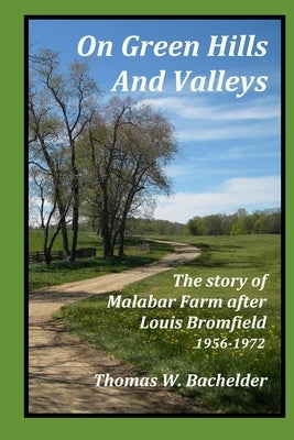 On Green Hills and Valleys: The Story of Malabar Farm After Louis Bromfield 1956-1972 by Bachelder, Thomas W.