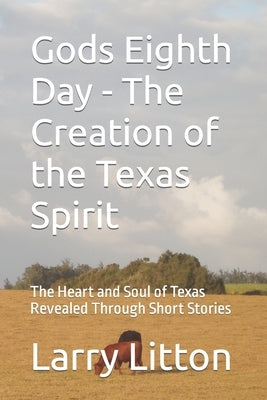 Gods Eighth Day - The Creation of the Texas Spirit: The Heart and Soul of Texas Revealed Through Short Stories by Litton, Larry