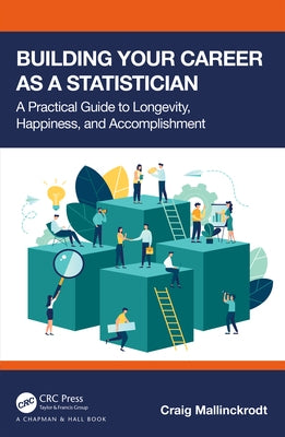 Building Your Career as a Statistician: A Practical Guide to Longevity, Happiness, and Accomplishment by Mallinckrodt, Craig