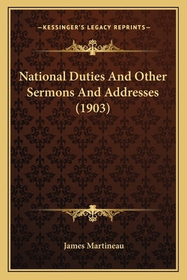 National Duties And Other Sermons And Addresses (1903) by Martineau, James