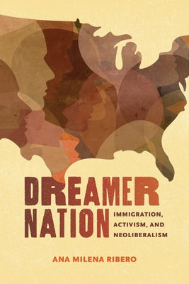 Dreamer Nation: Immigration, Activism, and Neoliberalism by Ribero, Ana Milena