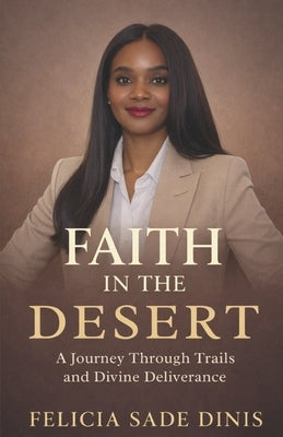 Faith in the Desert: A Journey Through Trails and Divine Deliverance by Dinis, Felicia Sade