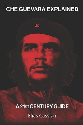 Che Guevara Explained: A 21st Century Guide by Cassian, Elias