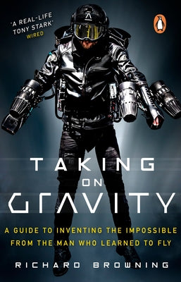 Taking on Gravity: A Guide to Inventing the Impossible from the Man Who Learned to Fly by Browning, Richard