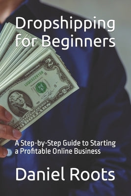 Dropshipping for Beginners: A Step-by-Step Guide to Starting a Profitable Online Business by Roots, Daniel