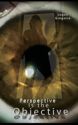 Perspective is the Objective by Gregoire, Logan R.