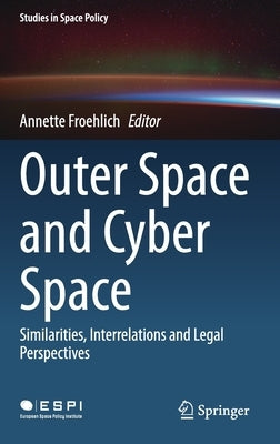 Outer Space and Cyber Space: Similarities, Interrelations and Legal Perspectives by Froehlich, Annette