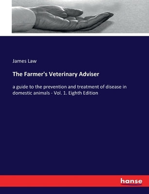 The Farmer's Veterinary Adviser: a guide to the prevention and treatment of disease in domestic animals - Vol. 1. Eighth Edition by Law, James