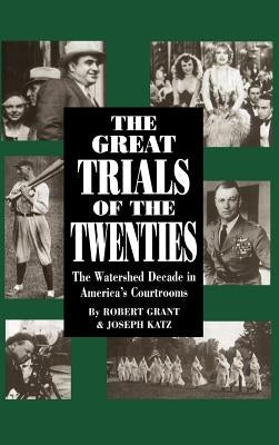 The Great Trials of the Twenties: The Watershed Decade in America's Courtrooms by Grant, Robert
