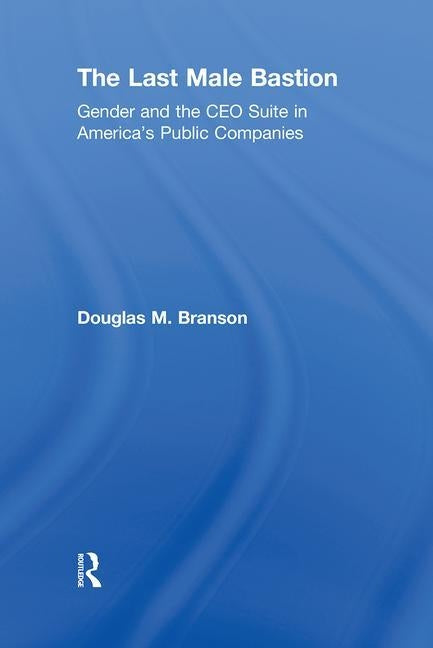The Last Male Bastion: Gender and the CEO Suite in America's Public Companies by Branson, Douglas M.