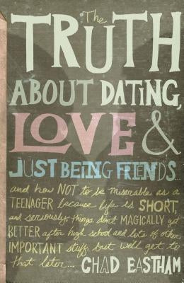 The Truth about Dating, Love, and Just Being Friends by Eastham, Chad