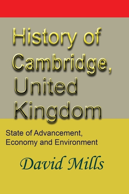 History of Cambridge, United Kingdom: State of Advancement, Economy and Environment by Mills, David