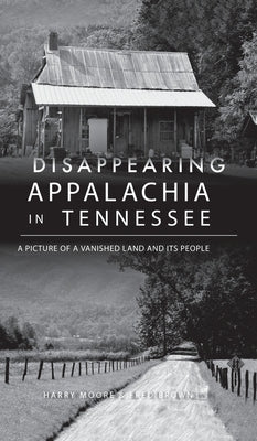 Disappearing Appalachia in Tennessee: A Picture of a Vanished Land and Its People by Moore, Harry