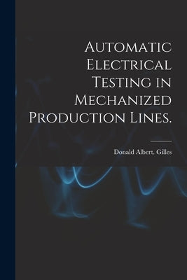 Automatic Electrical Testing in Mechanized Production Lines. by Gilles, Donald Albert