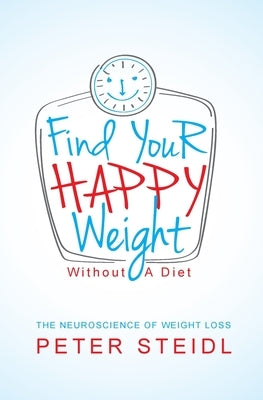 Find Your Happy Weight - Without a Diet!: The Neuroscience of Weight Loss by Steidl, Peter