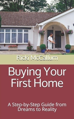 Buying Your First Home: A Step-by-Step Guide from Dreams to Reality by McCallum, Ricki Eichler