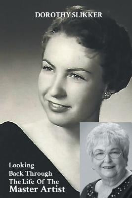 Looking Back Through the Life of the Master Artist by Slikker, Dorothy