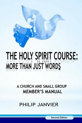 The Holy Spirit Course: More than just Words: A Church and Small Group Member's Manual (Second Edition) by Janvier, Philip