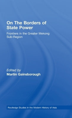 On the Borders of State Power: Frontiers in the Greater Mekong Sub-Region by Gainsborough, Martin