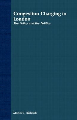 Congestion Charging in London: The Policy and the Politics by Richards, Martin G.