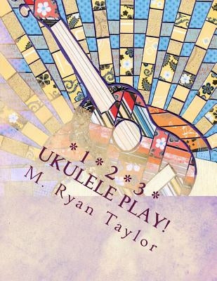 123 Ukulele Play!: 73 songs & 48 lesson plans: a full-year curriculum for ukulele in the classroom by Taylor, M. Ryan