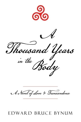 A Thousand Years in the Body: A Novel of Love & Transcendence by Bynum, Edward Bruce