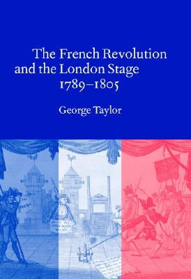 The French Revolution and the London Stage, 1789 1805 by Taylor, George