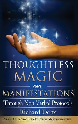 Thoughtless Magic and Manifestations: Through Non Verbal Protocols by Dotts, Richard
