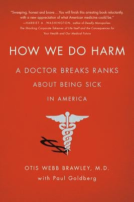 How We Do Harm: A Doctor Breaks Ranks about Being Sick in America by Brawley, Otis Webb