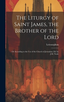 The Liturgy of Saint James, the Brother of the Lord: Or According to the Use of the Church of Jerusalem. Ed. by J.M. Neale by Leitourgikon