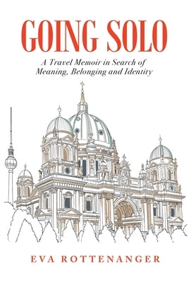 Going Solo: A Travel Memoir in Search of Meaning, Belonging and Identity by Rottenanger, Eva