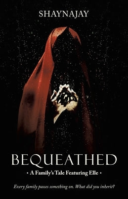 Bequeathed: A Family's Tale Featuring Elle by Shaynajay