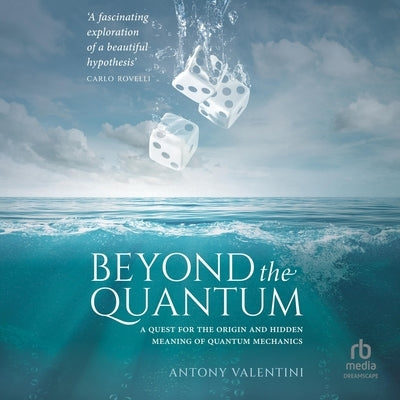 Beyond the Quantum: A Quest for the Origin and Hidden Meaning of Quantum Mechanics by Valentini, Antony