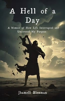 A Hell Of A Day: A Memoir of How Life Interrupted and Uncovered My Purpose by Blenman, Jhamell