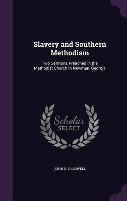 Slavery and Southern Methodism: Two Sermons Preached in the Methodist Church in Newman, Georgia by Caldwell, John H.