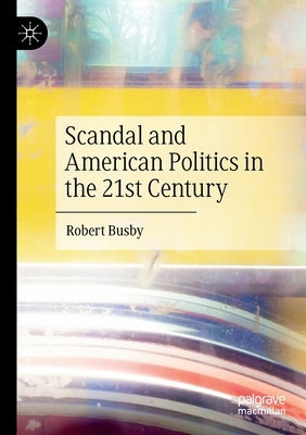 Scandal and American Politics in the 21st Century by Busby, Robert