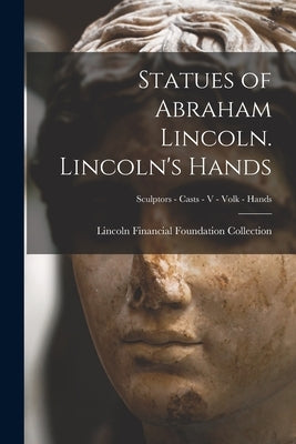 Statues of Abraham Lincoln. Lincoln's Hands; Sculptors - Casts - V - Volk - Hands by Lincoln Financial Foundation Collection