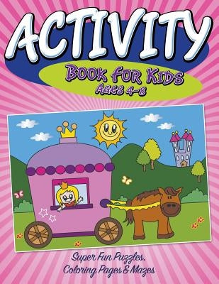 Activity Book For Kids Ages 4-8: Super Fun Puzzles, Coloring Pages & Mazes by Speedy Publishing LLC